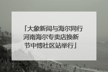 大象新闻与海尔同行 河南海尔专卖店换新节中博社区站举行