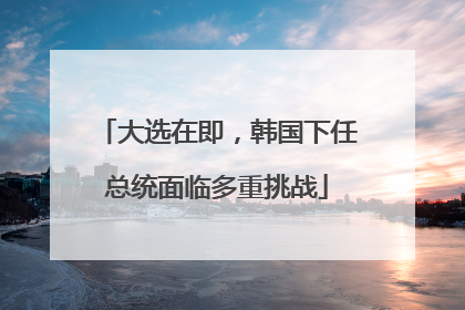 大选在即，韩国下任总统面临多重挑战