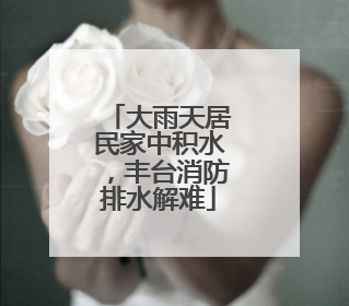 大雨天居民家中积水，丰台消防排水解难