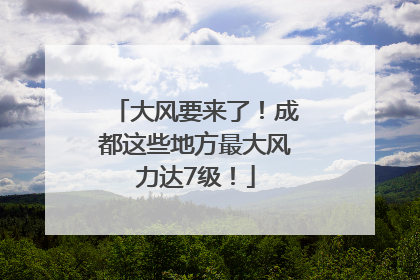 大风要来了！成都这些地方最大风力达7级！