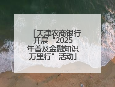 天津农商银行开展“2025年普及金融知识万里行”活动