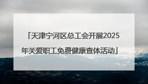 天津宁河区总工会开展2025年关爱职工免费健康查体活动