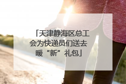 天津静海区总工会为快递员们送去暖“新”礼包