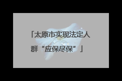 太原市实现法定人群“应保尽保”