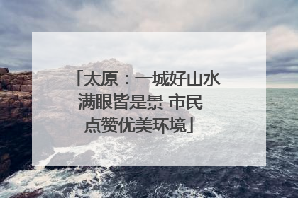 太原：一城好山水 满眼皆是景 市民点赞优美环境