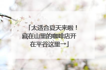 太适合夏天来啦！藏在山里的咖啡店开在平谷这里→