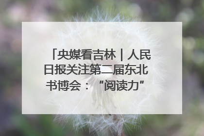 央媒看吉林｜人民日报关注第二届东北书博会：“阅读力”也是“发展力”