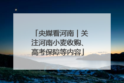 央媒看河南｜关注河南小麦收购、高考保障等内容