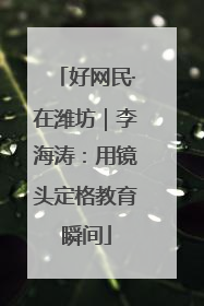 好网民·在潍坊｜李海涛：用镜头定格教育瞬间