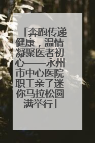 奔跑传递健康，温情凝聚医者初心——永州市中心医院职工亲子迷你马拉松圆满举行