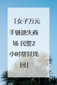 女子万元手链遗失商场 民警2小时帮其找回