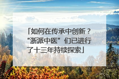 如何在传承中创新？“浙派中医”们已进行了十三年持续探索