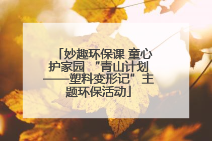 妙趣环保课 童心护家园 “青山计划——塑料变形记”主题环保活动