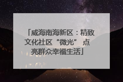 威海南海新区：精致文化社区“微光” 点亮群众幸福生活