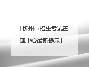 忻州市招生考试管理中心最新提示