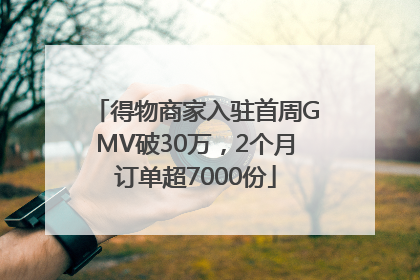 得物商家入驻首周GMV破30万，2个月订单超7000份