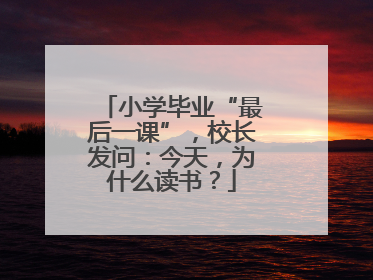 小学毕业“最后一课”，校长发问：今天，为什么读书？