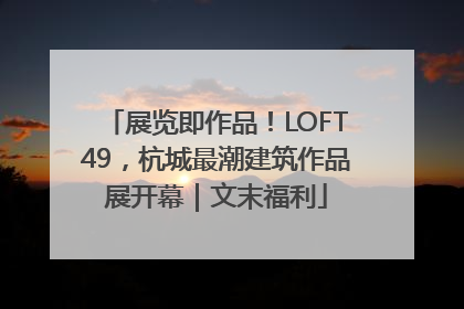 展览即作品！LOFT49，杭城最潮建筑作品展开幕｜文末福利