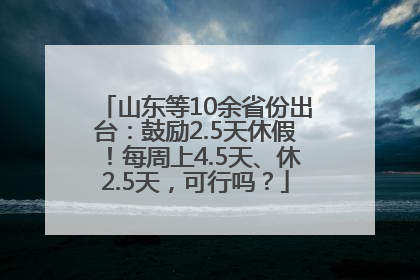 山东等10余省份出台：鼓励2.5天休假！每周上4.5天、休2.5天，可行吗？