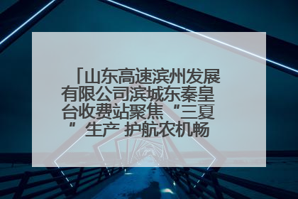 山东高速滨州发展有限公司滨城东秦皇台收费站聚焦“三夏”生产 护航农机畅行“丰收路”