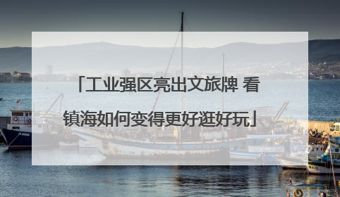 工业强区亮出文旅牌 看镇海如何变得更好逛好玩