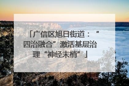 广信区旭日街道：“四治融合”激活基层治理“神经末梢”