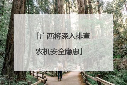 广西将深入排查农机安全隐患