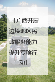 广西开展边境地区民政服务能力提升专项行动