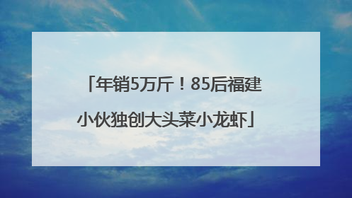 年销5万斤！85后福建小伙独创大头菜小龙虾
