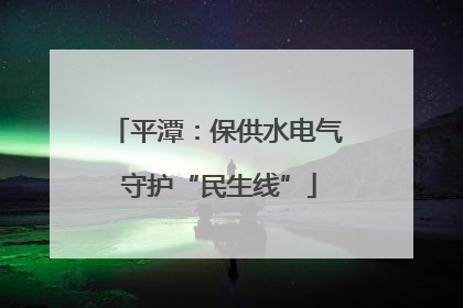 平潭：保供水电气 守护“民生线”