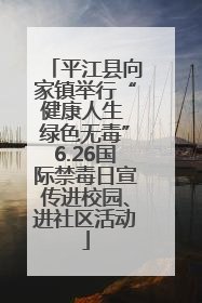 平江县向家镇举行“健康人生 绿色无毒”6.26国际禁毒日宣传进校园、进社区活动