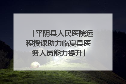 平阴县人民医院远程授课助力临夏县医务人员能力提升