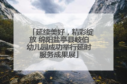 延续美好，精彩绽放 绵阳盐亭县岐伯幼儿园成功举行延时服务成果展