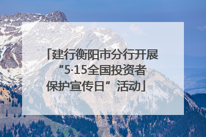 建行衡阳市分行开展“5·15全国投资者保护宣传日”活动