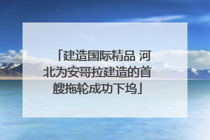 建造国际精品 河北为安哥拉建造的首艘拖轮成功下坞