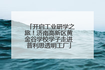 开启工业研学之旅！济南高新区黄金谷学校学子走进普利思透明工厂