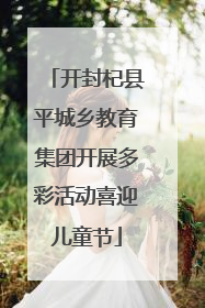 开封杞县平城乡教育集团开展多彩活动喜迎儿童节