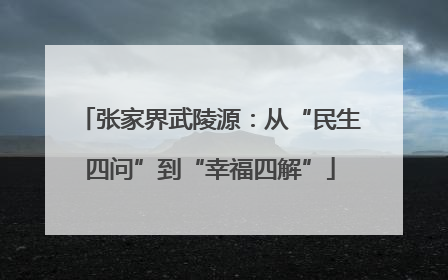 张家界武陵源：从“民生四问”到“幸福四解”
