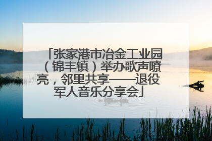 张家港市冶金工业园（锦丰镇）举办歌声嘹亮，邻里共享——退役军人音乐分享会