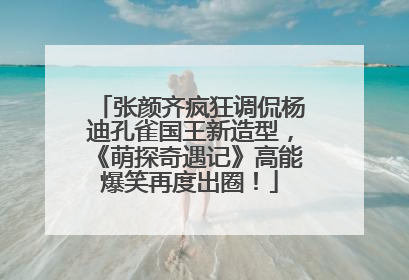 张颜齐疯狂调侃杨迪孔雀国王新造型，《萌探奇遇记》高能爆笑再度出圈！