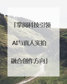 掌阅科技引领AI与真人实拍融合创作方向