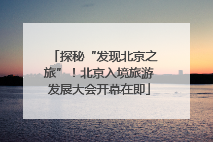 探秘“发现北京之旅”！北京入境旅游发展大会开幕在即