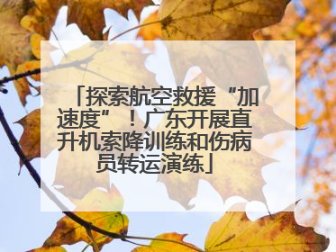 探索航空救援“加速度”！广东开展直升机索降训练和伤病员转运演练