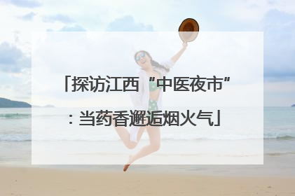 探访江西“中医夜市”：当药香邂逅烟火气
