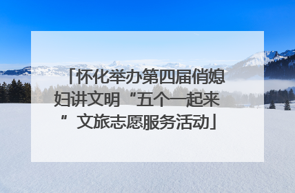 怀化举办第四届俏媳妇讲文明“五个一起来”文旅志愿服务活动