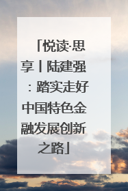 悦读·思享丨陆建强：踏实走好中国特色金融发展创新之路