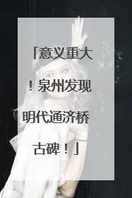 意义重大！泉州发现明代通济桥古碑！