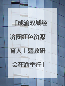 成渝双城经济圈红色资源育人主题教研会在渝举行