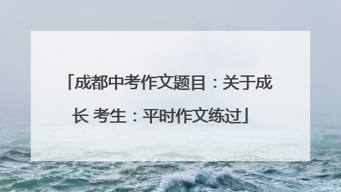 成都中考作文题目：关于成长 考生：平时作文练过