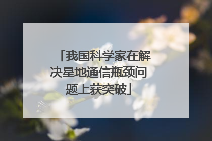 我国科学家在解决星地通信瓶颈问题上获突破